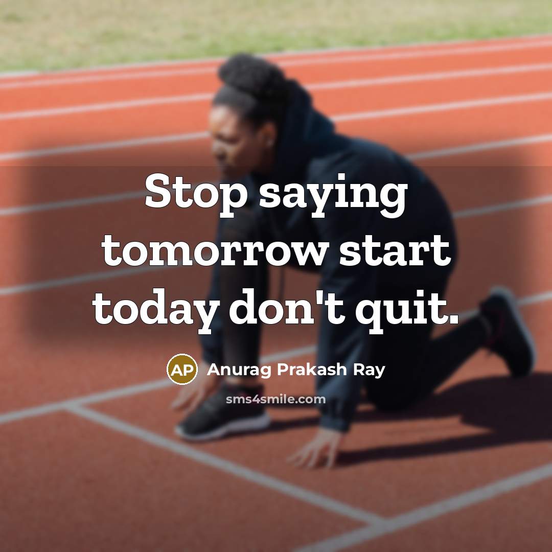 “Stop saying tomorrow start today don't quit.…” quote by Anurag Prakash Ray