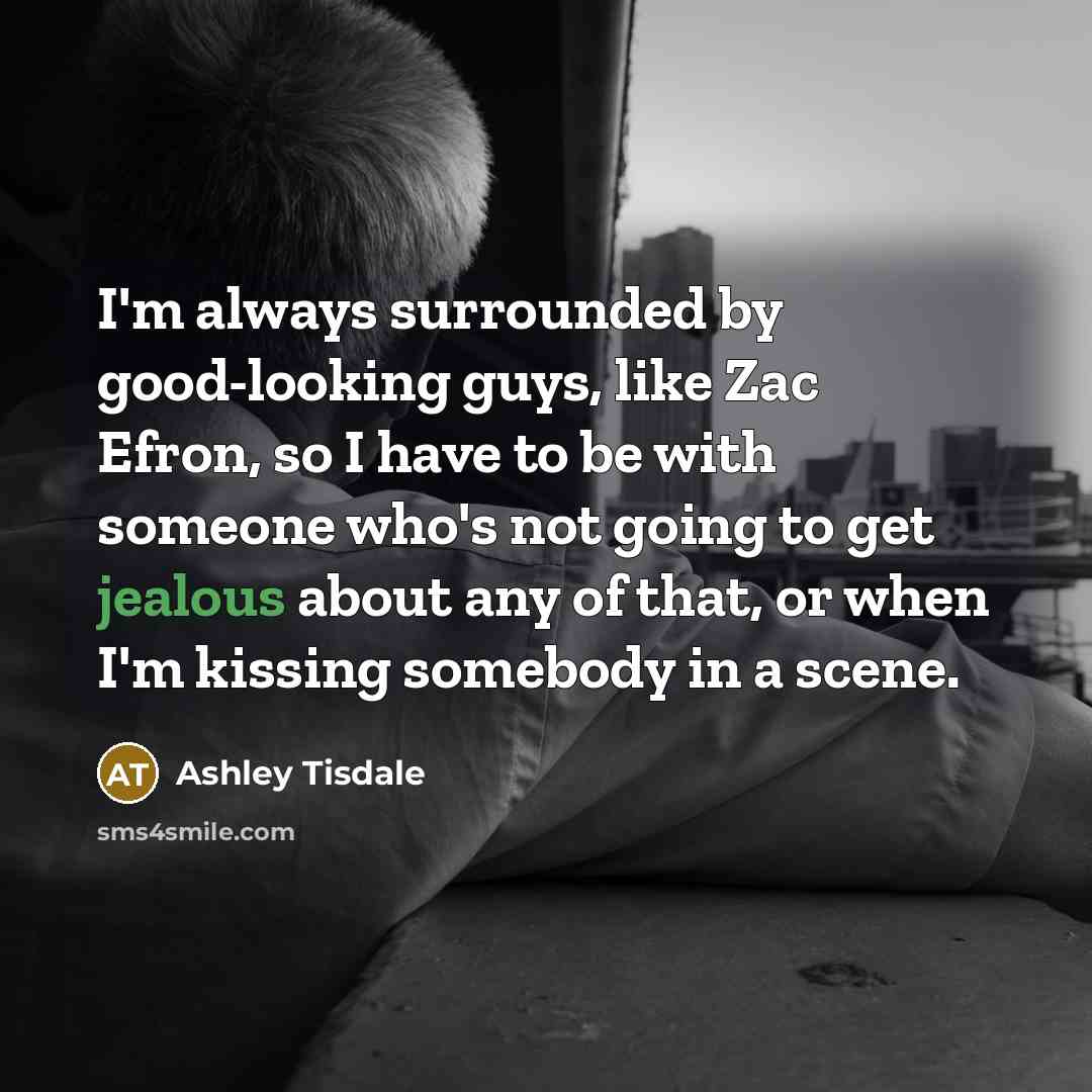 “I'm always surrounded by good-looking guys, like Zac Efron, so…” quote by Ashley Tisdale
