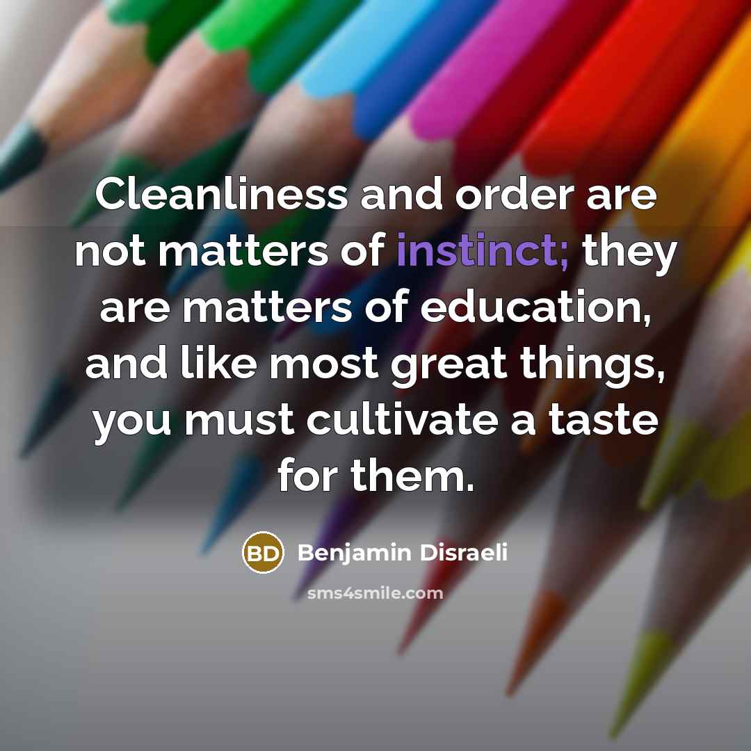 “Cleanliness and order are not matters of instinct; they are…” quote by Benjamin Disraeli