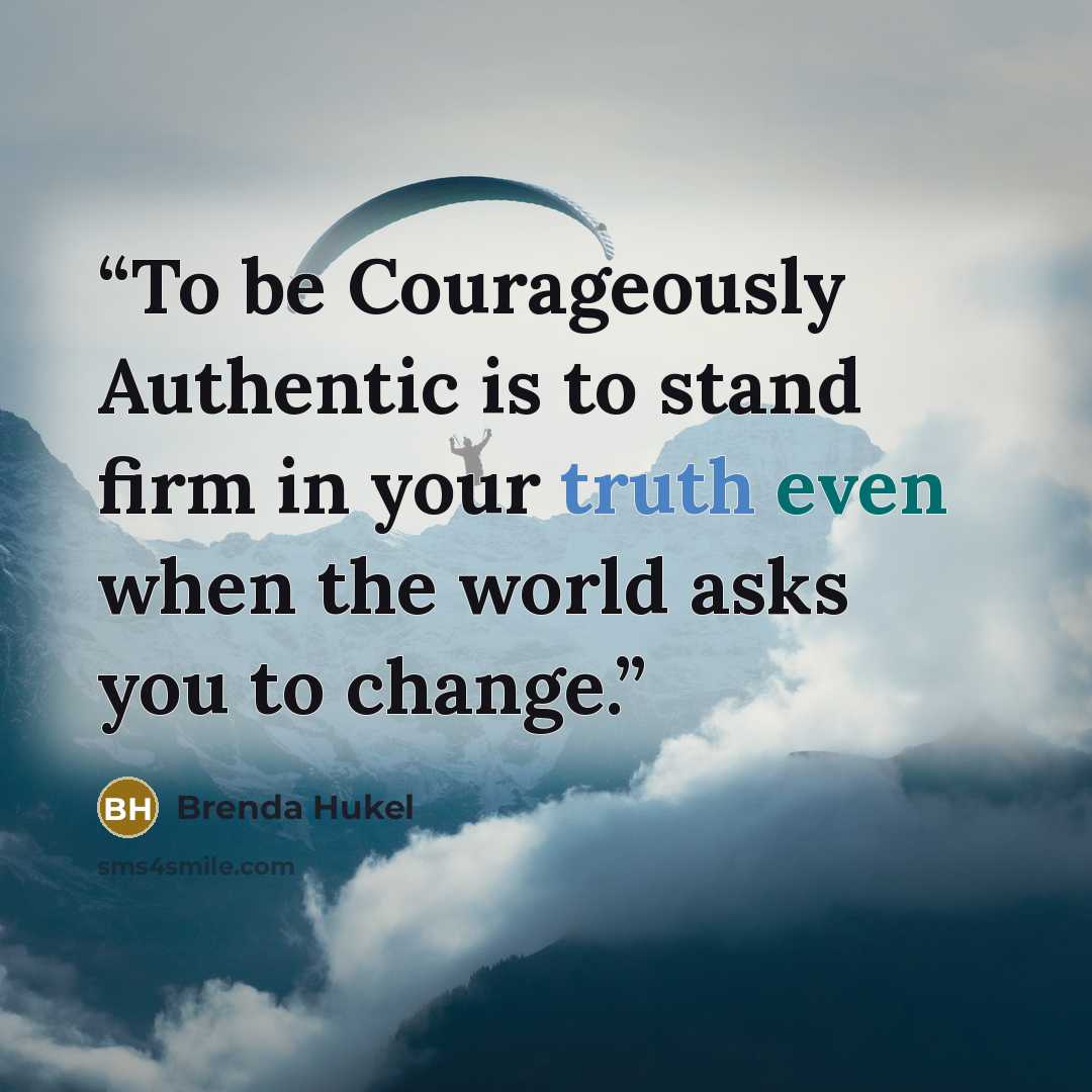 “To be Courageously Authentic is to stand firm in your truth even when the world asks you to change.” quote by Brenda Hukel