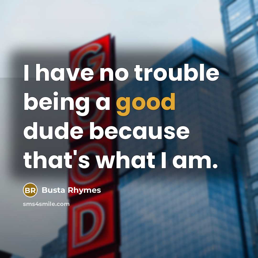 “I have no trouble being a good dude because that's what I am.” quote by Busta Rhymes
