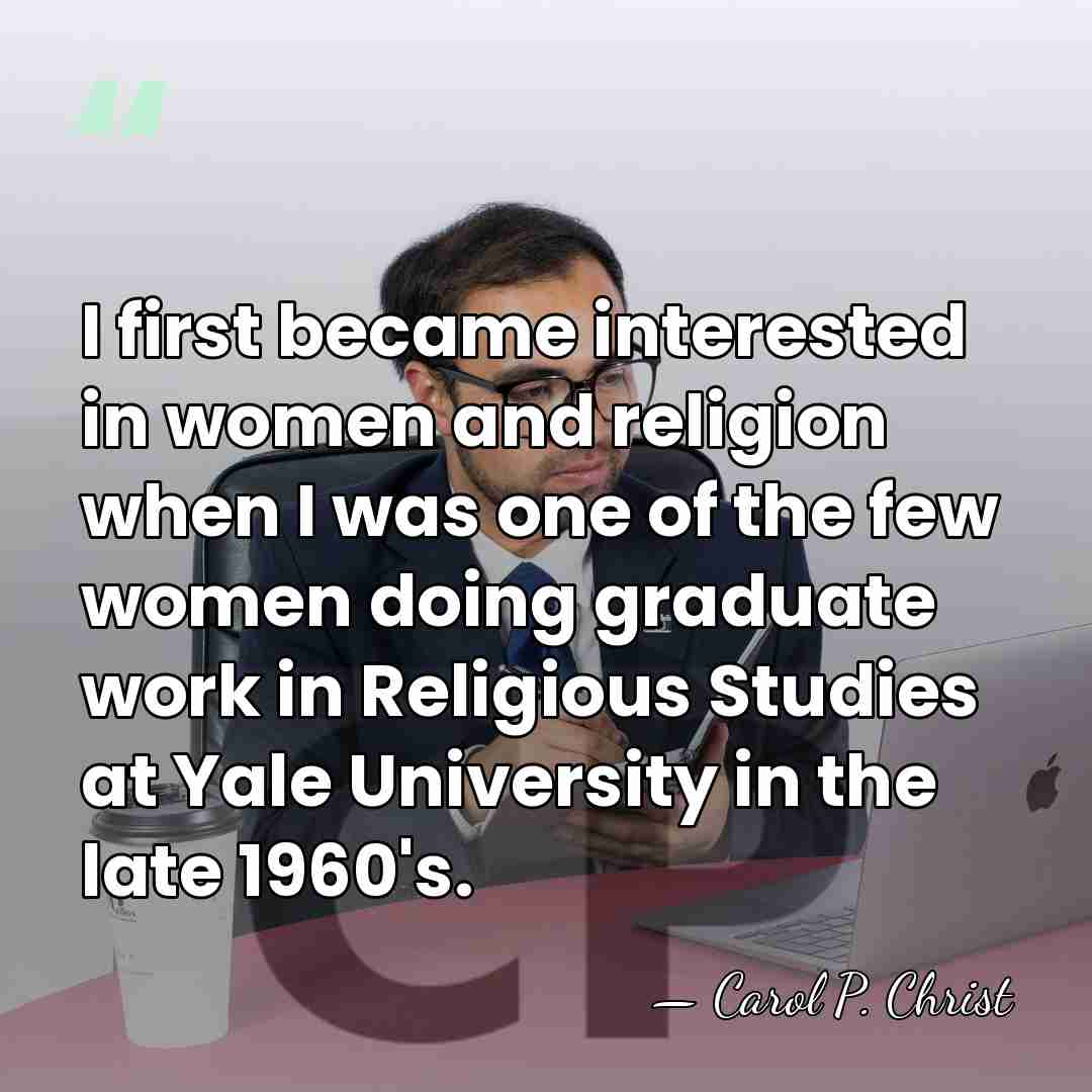I first became interested in women and religion when I was one&hellip; - Carol P. Christ