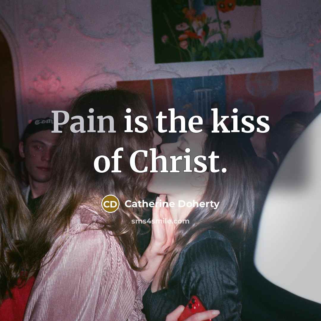 “Pain is the kiss of Christ.…” quote by Catherine Doherty