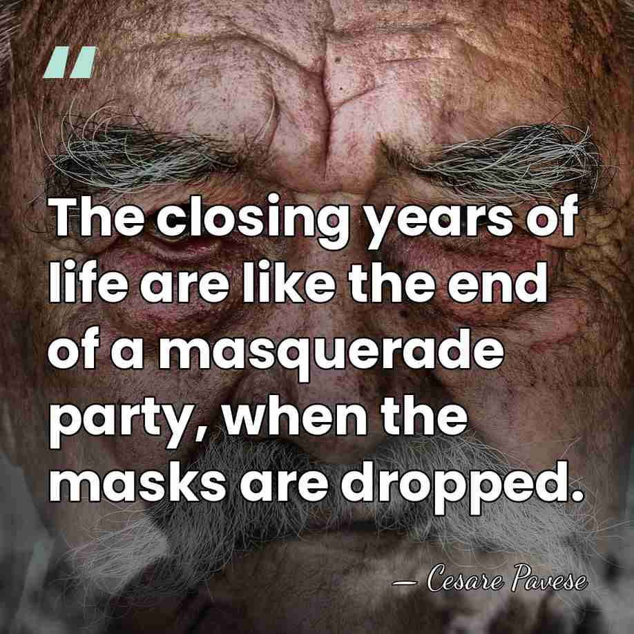 The closing years of life are like the end of a masquerade&hellip; - Cesare Pavese