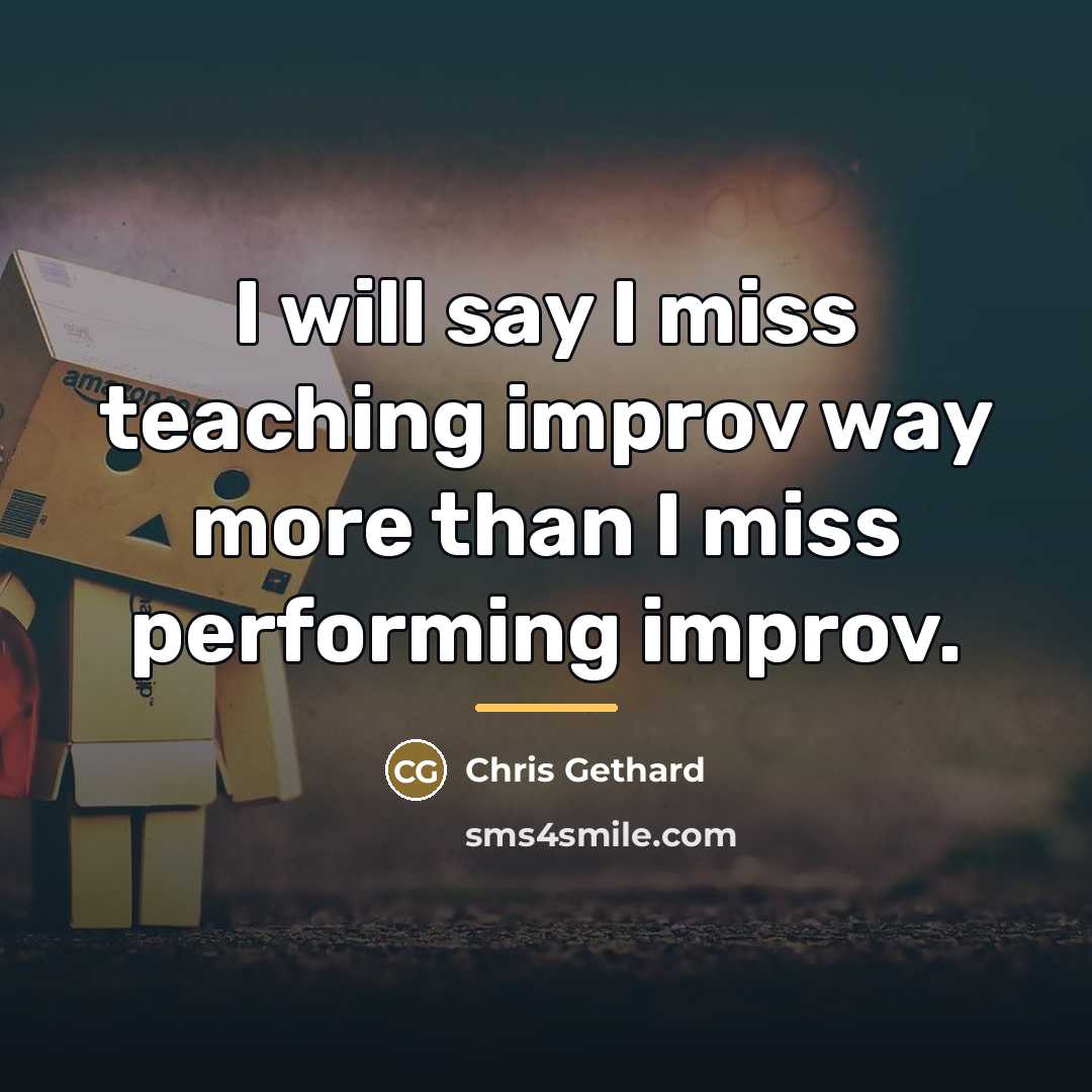 “I will say I miss teaching improv way more than…” quote by Chris Gethard
