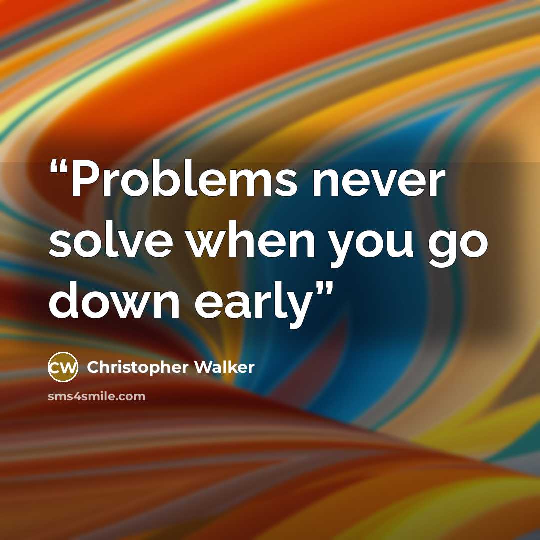 “Problems never solve when you go down early” quote by Christopher Walker