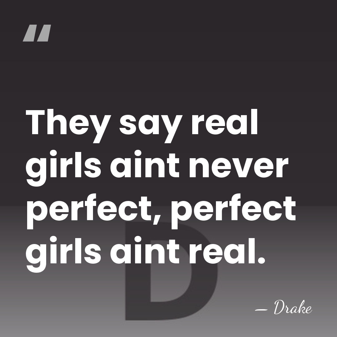 They say real girls aint never perfect, perfect girls aint real. - Drake