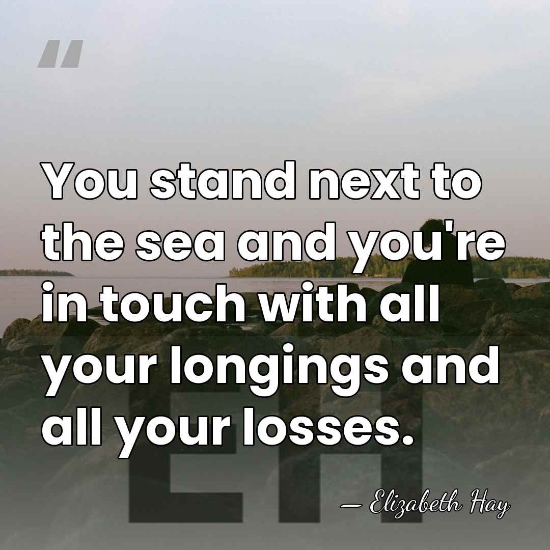 You stand next to the sea and you're in touch with all&hellip; - Elizabeth Hay