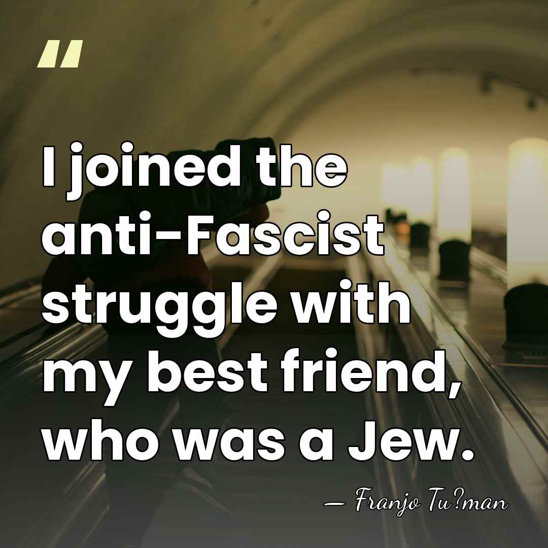 I joined the anti-Fascist struggle with my best friend, who was a&hellip; - Franjo Tu?man
