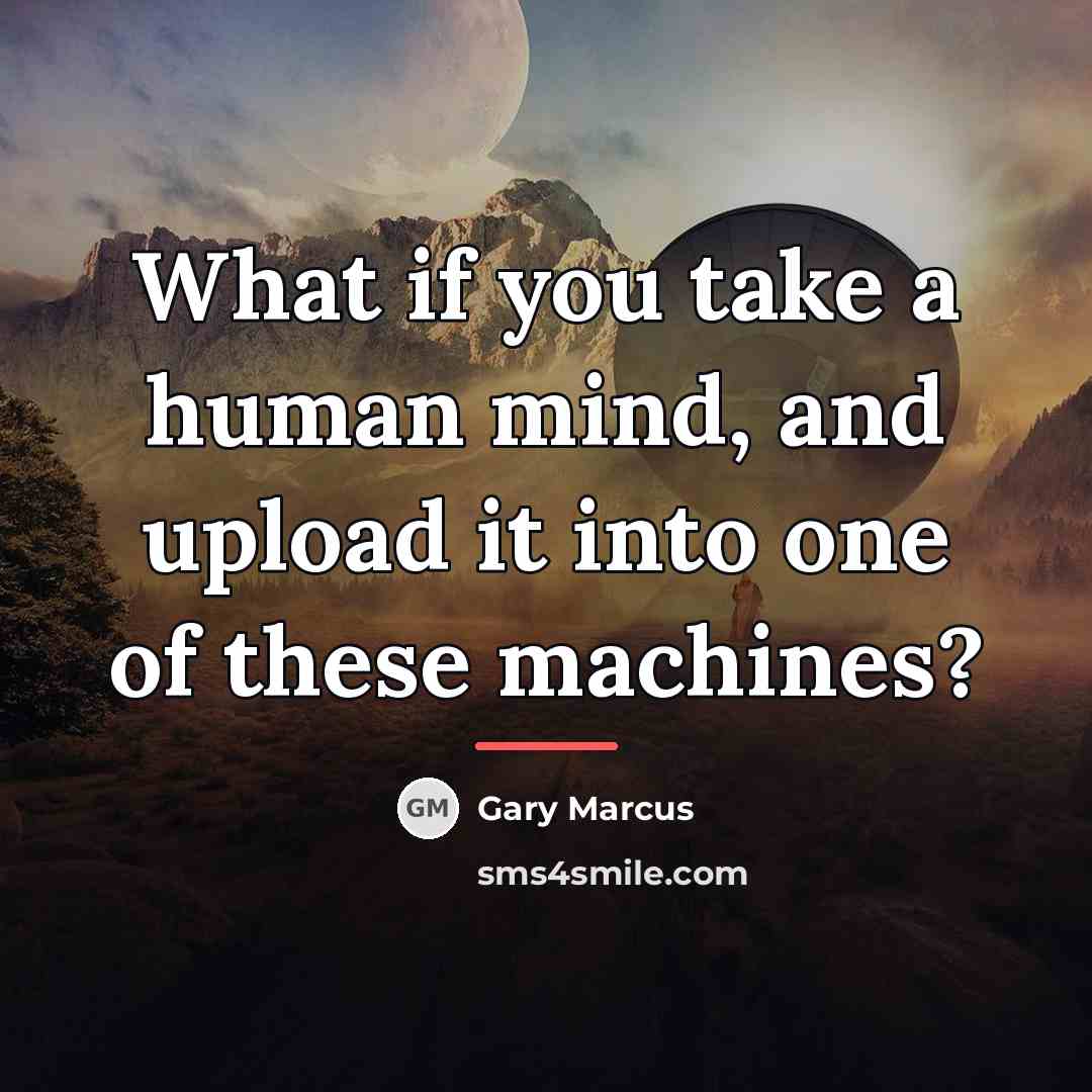 “What if you take a human mind, and upload it…” quote by Gary Marcus