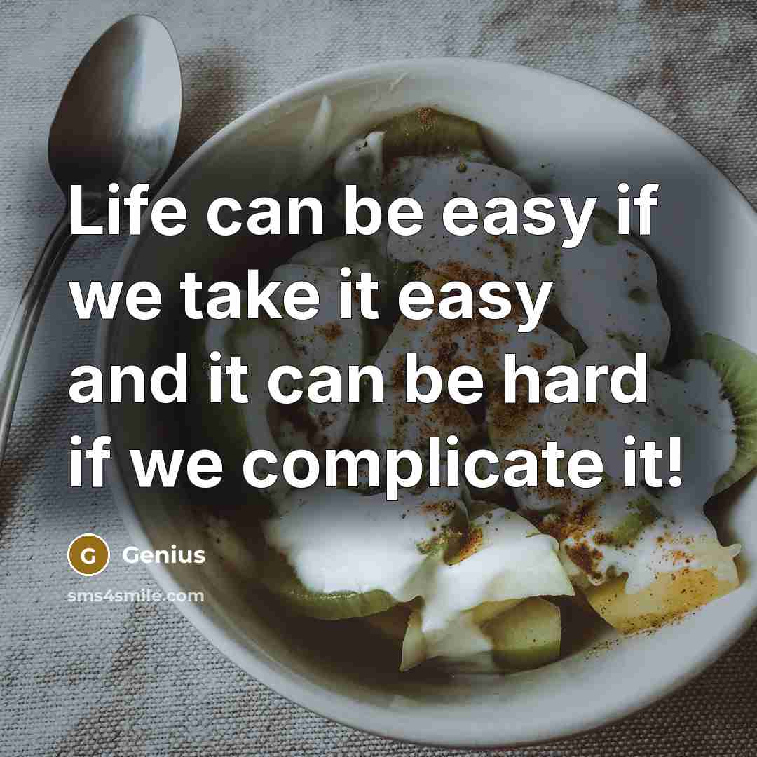 “Life can be easy if we take it easy and it can be hard if we complicate it!” quote by Genius