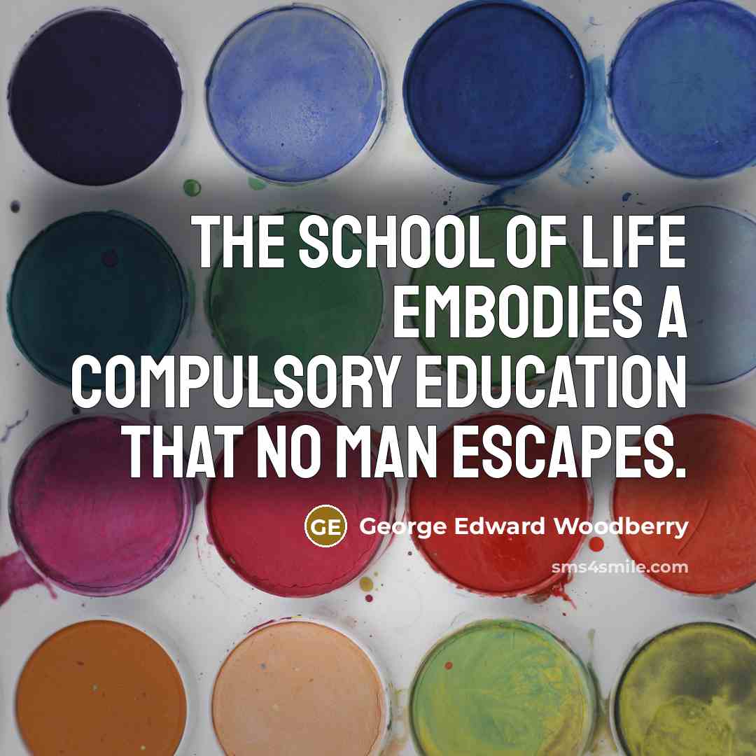 “The school of life embodies a compulsory education that no…” quote by George Edward Woodberry