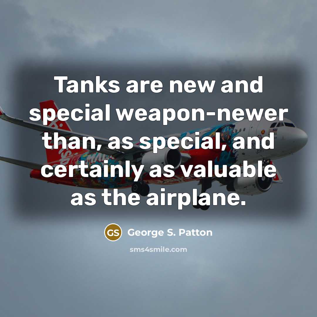 “Tanks are new and special weapon-newer than, as special, and…” quote by George S. Patton