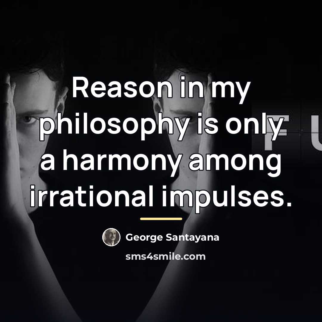 “Reason in my philosophy is only a harmony among irrational…” quote by George Santayana