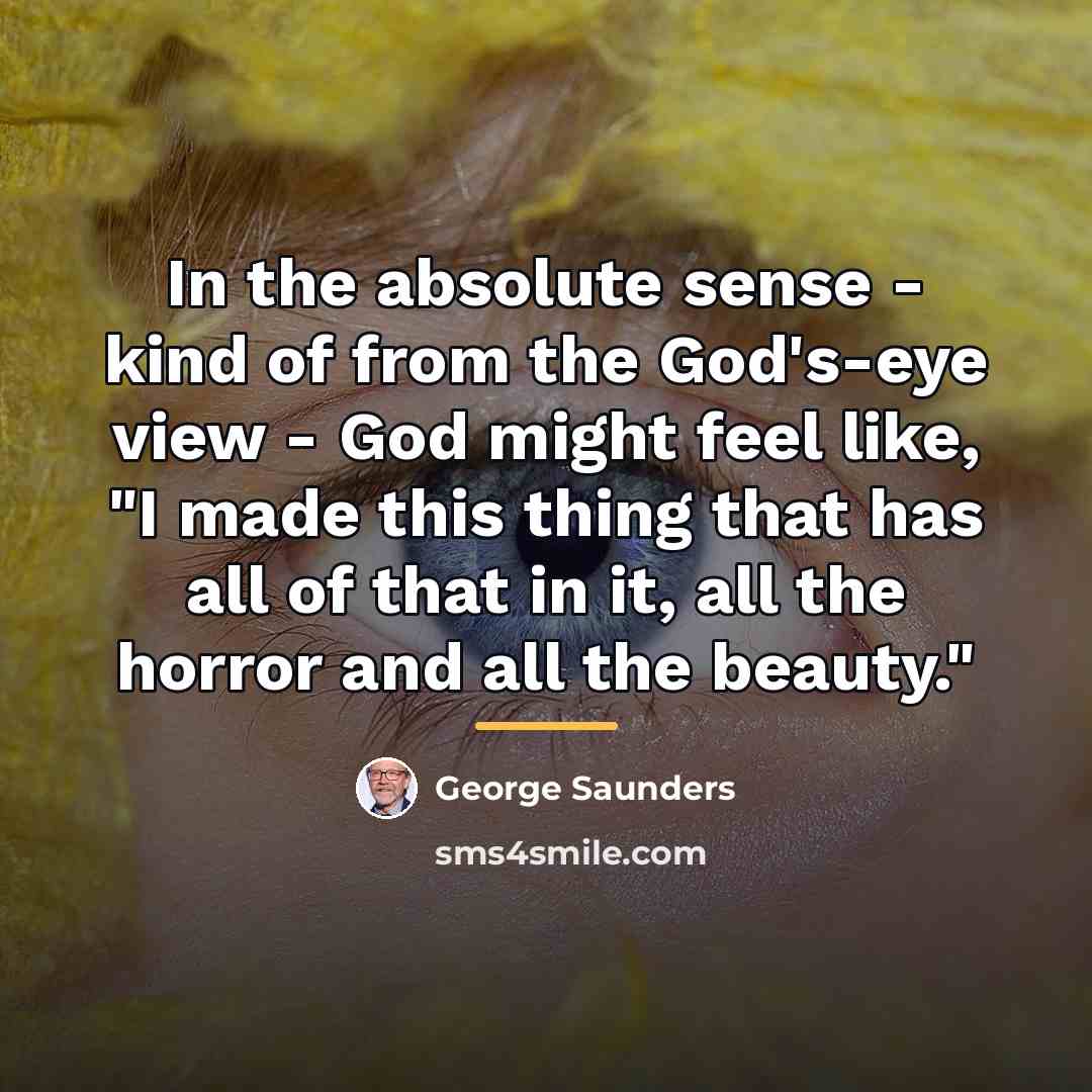 “In the absolute sense - kind of from the God's-eye…” quote by George Saunders