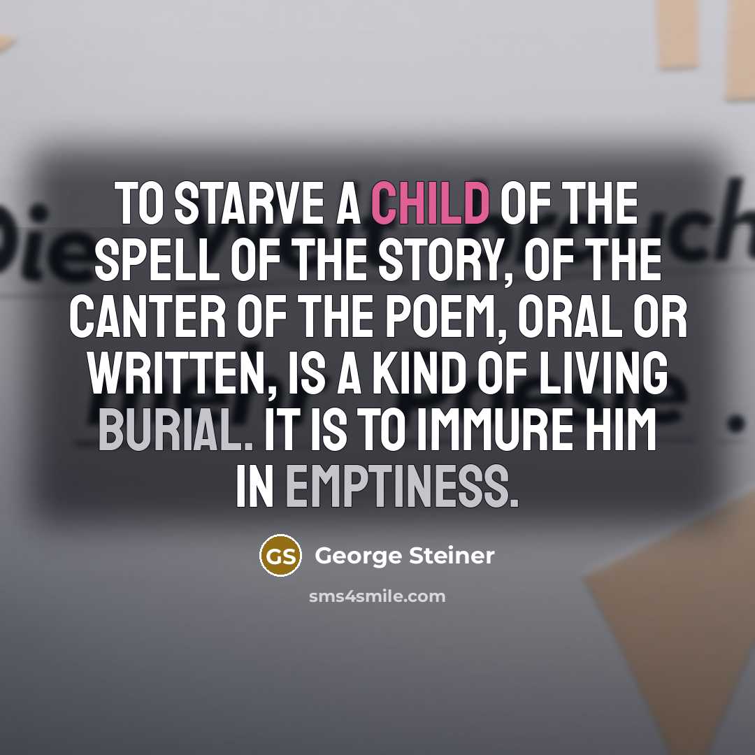 “To starve a child of the spell of the story,…” quote by George Steiner