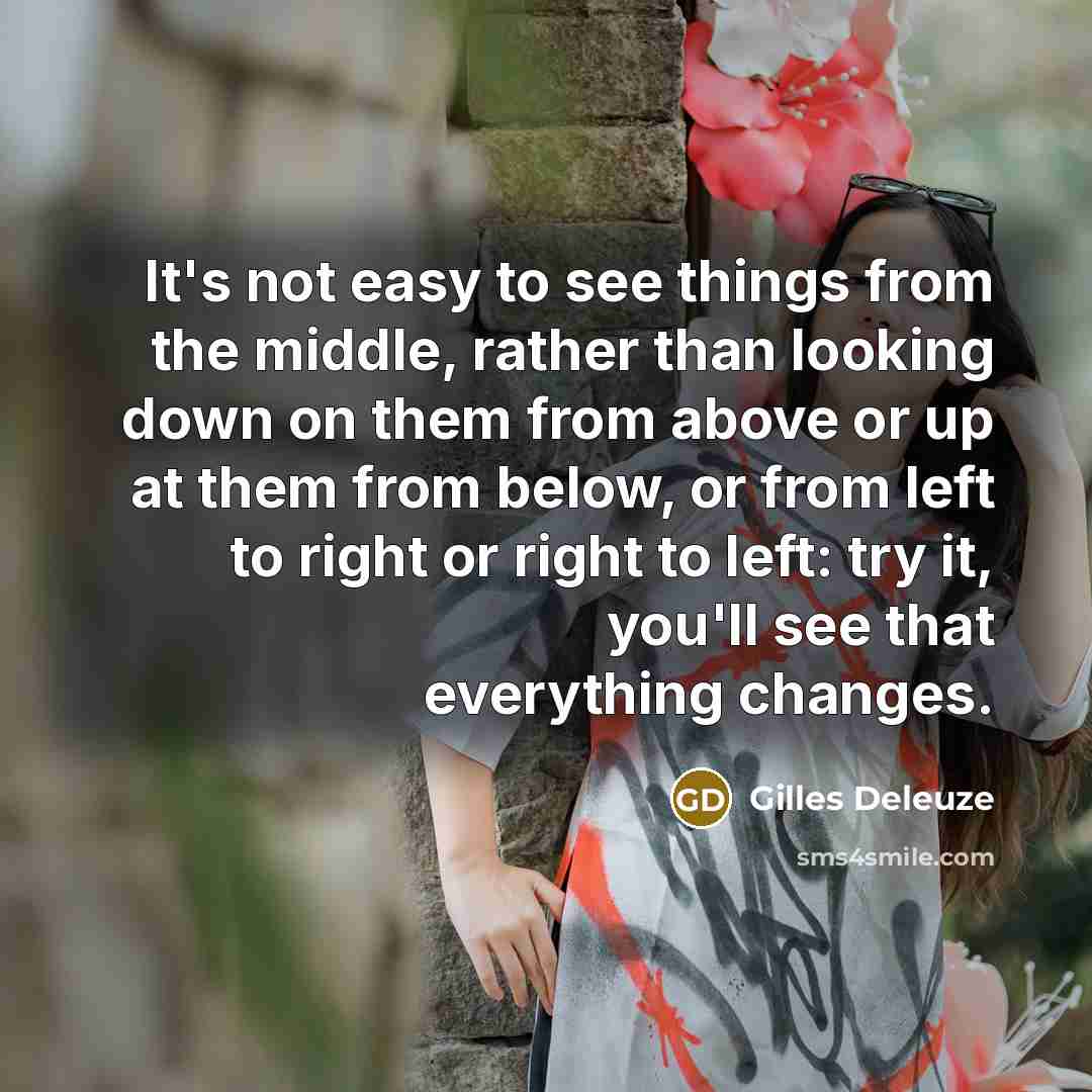 “It's not easy to see things from the middle, rather…” quote by Gilles Deleuze