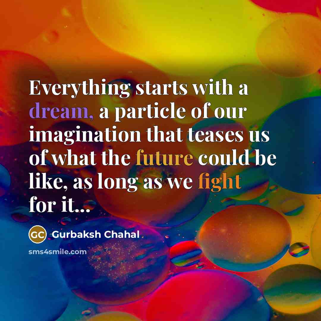 “Everything starts with a dream, a particle of our imagination…” quote by Gurbaksh Chahal