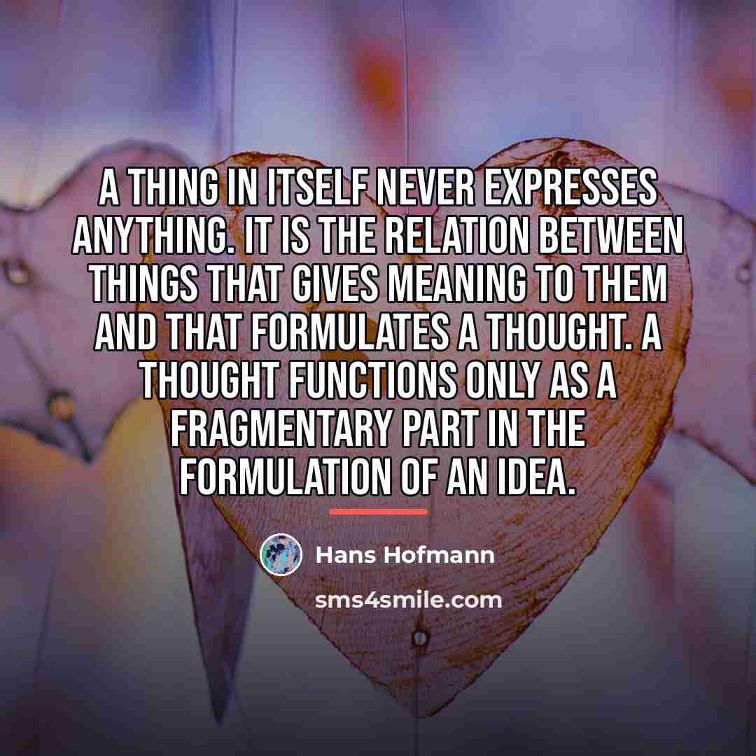 “A thing in itself never expresses anything. It is the…” quote by Hans Hofmann