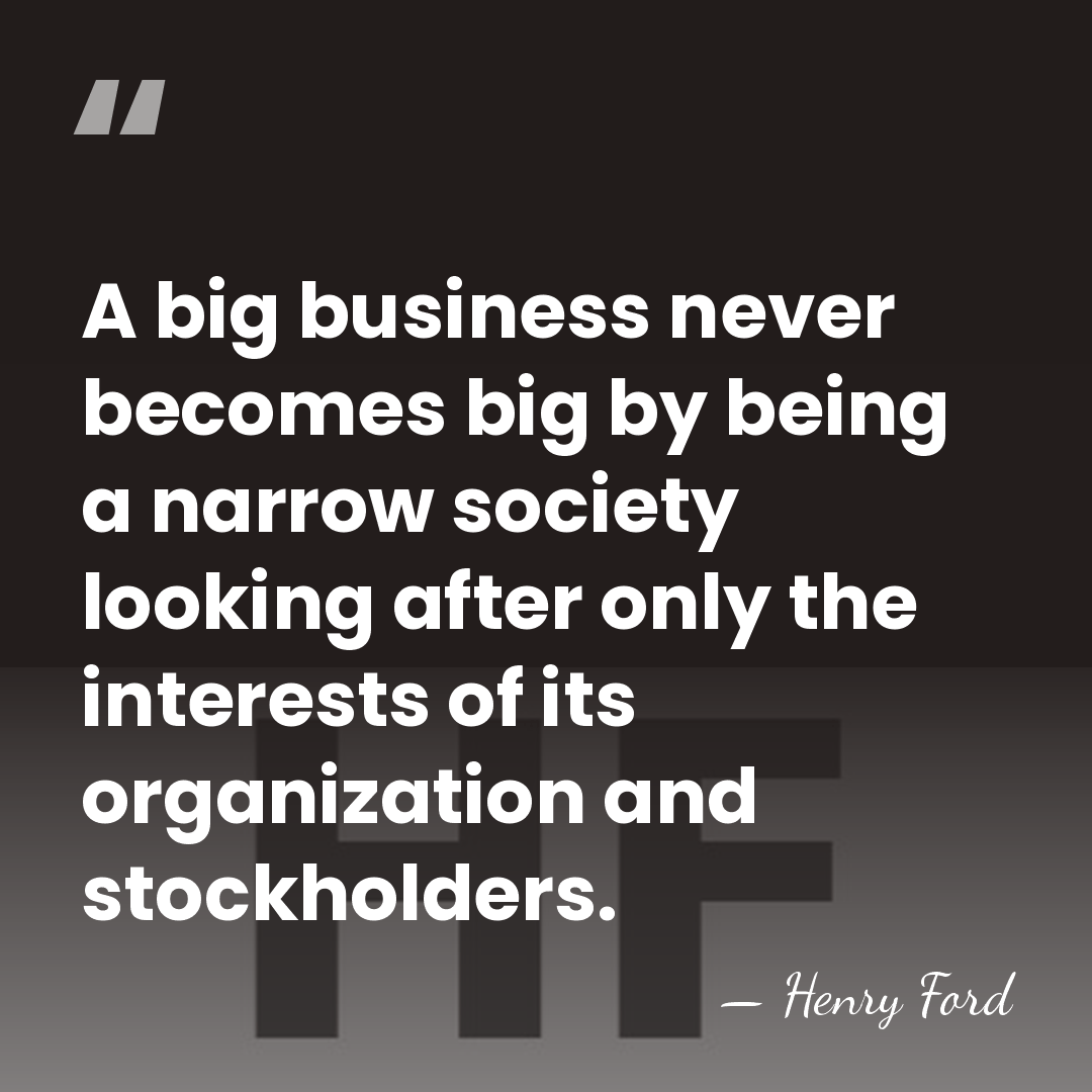 A big business never becomes big by being a narrow society looking&hellip; - Henry Ford