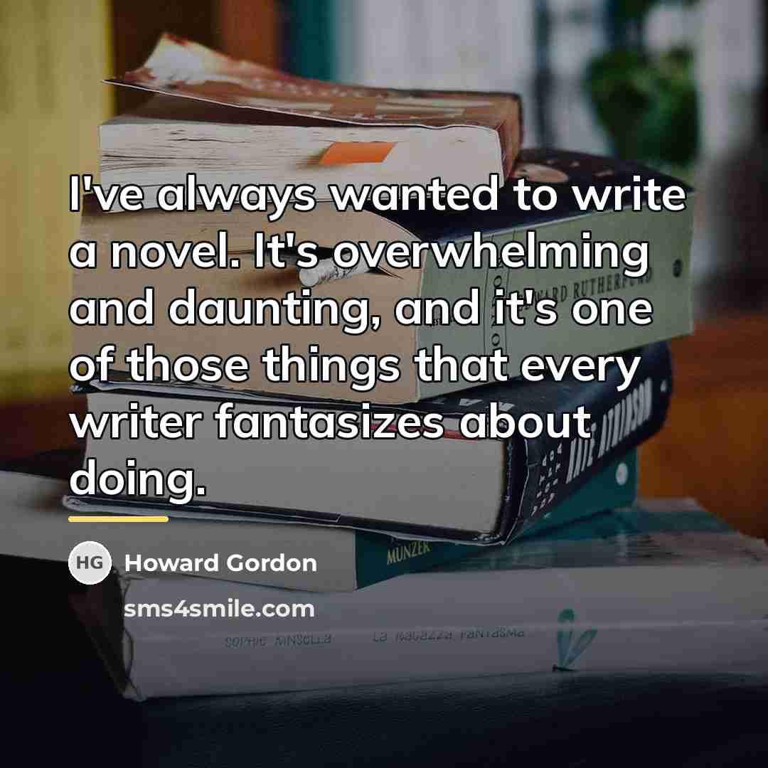 “I've always wanted to write a novel. It's overwhelming and…” quote by Howard Gordon