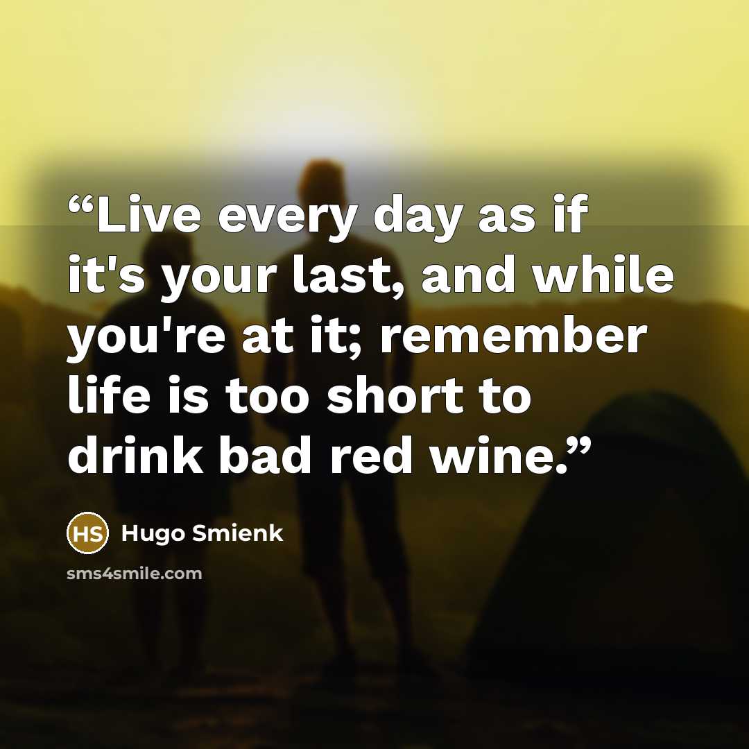 “Live every day as if it's your last, and while you're at it; remember life is too short to drink bad red wine.” quote by Hugo Smienk