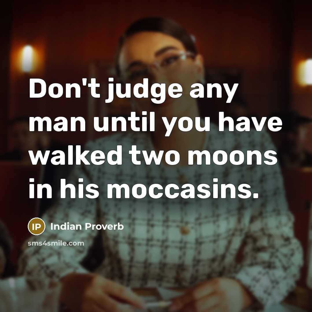 “Don't judge any man until you have walked two moons…” quote by Indian Proverb