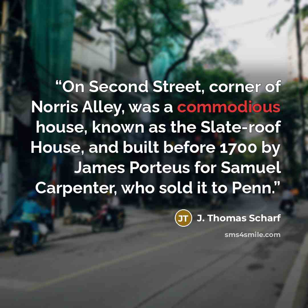 “On Second Street, corner of Norris Alley, was a commodious house, known as the Slate-roof House, and built before 1700 by James Porteus for Samuel Carpenter, who sold it to Penn.” quote by J. Thomas Scharf