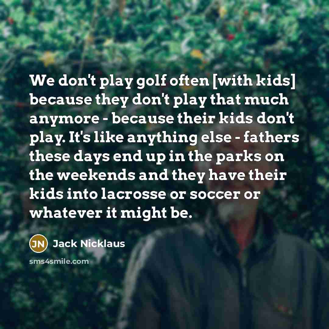 “We don't play golf often [with kids] because they don't…” quote by Jack Nicklaus