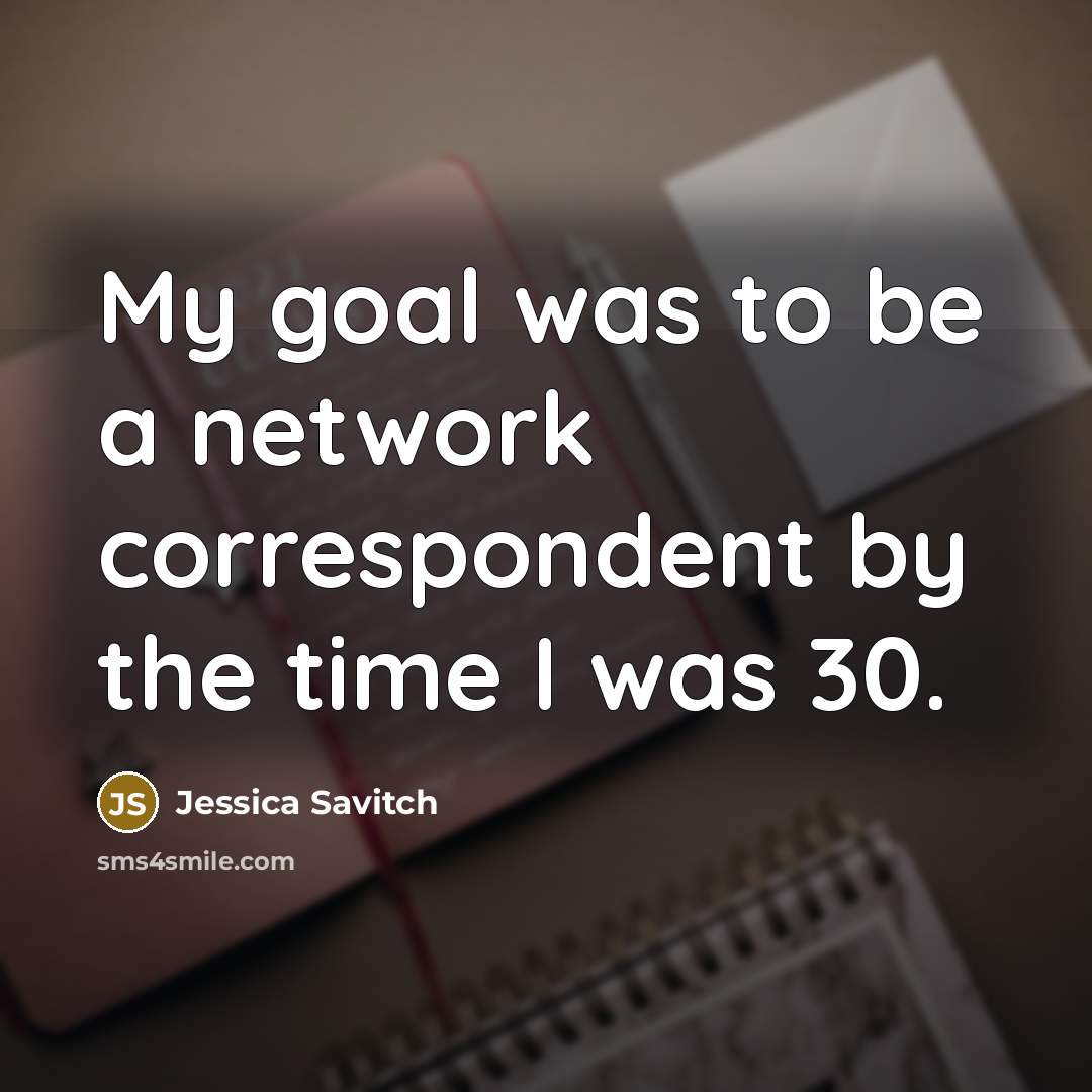 “My goal was to be a network correspondent by the…” quote by Jessica Savitch