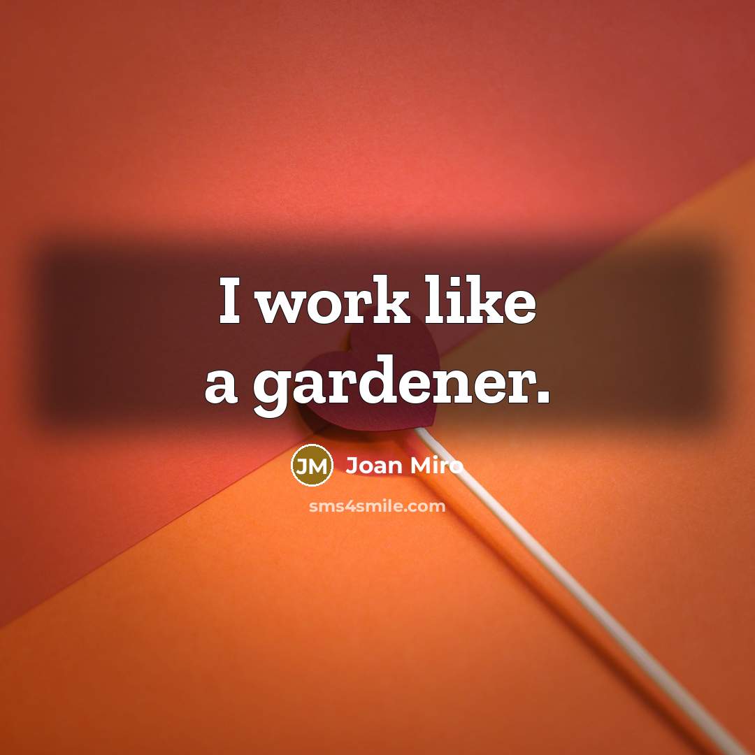 “I work like a gardener.” quote by Joan Miro