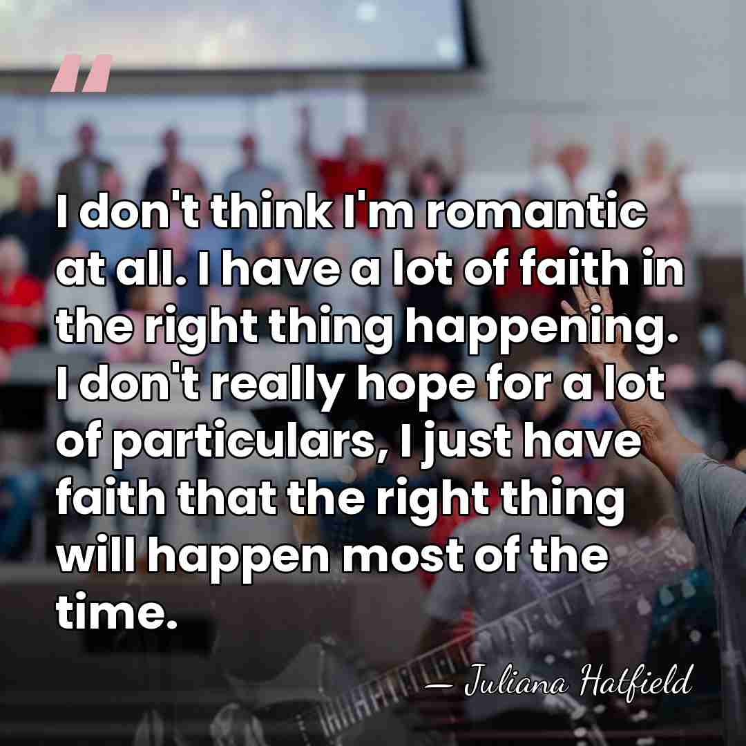 I don't think I'm romantic at all. I have a lot of&hellip; - Juliana Hatfield