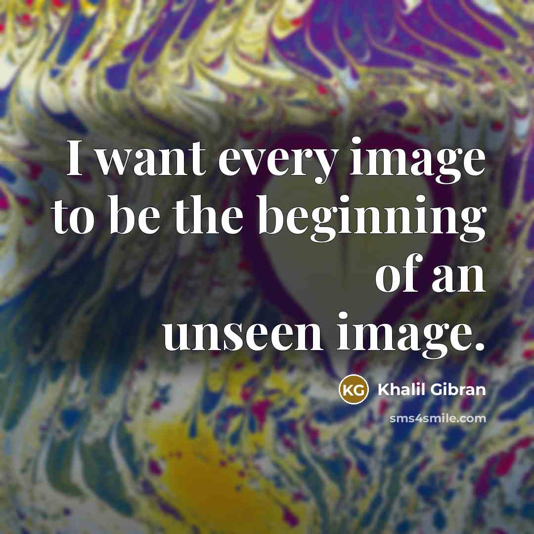 “I want every image to be the beginning of an…” quote by Khalil Gibran