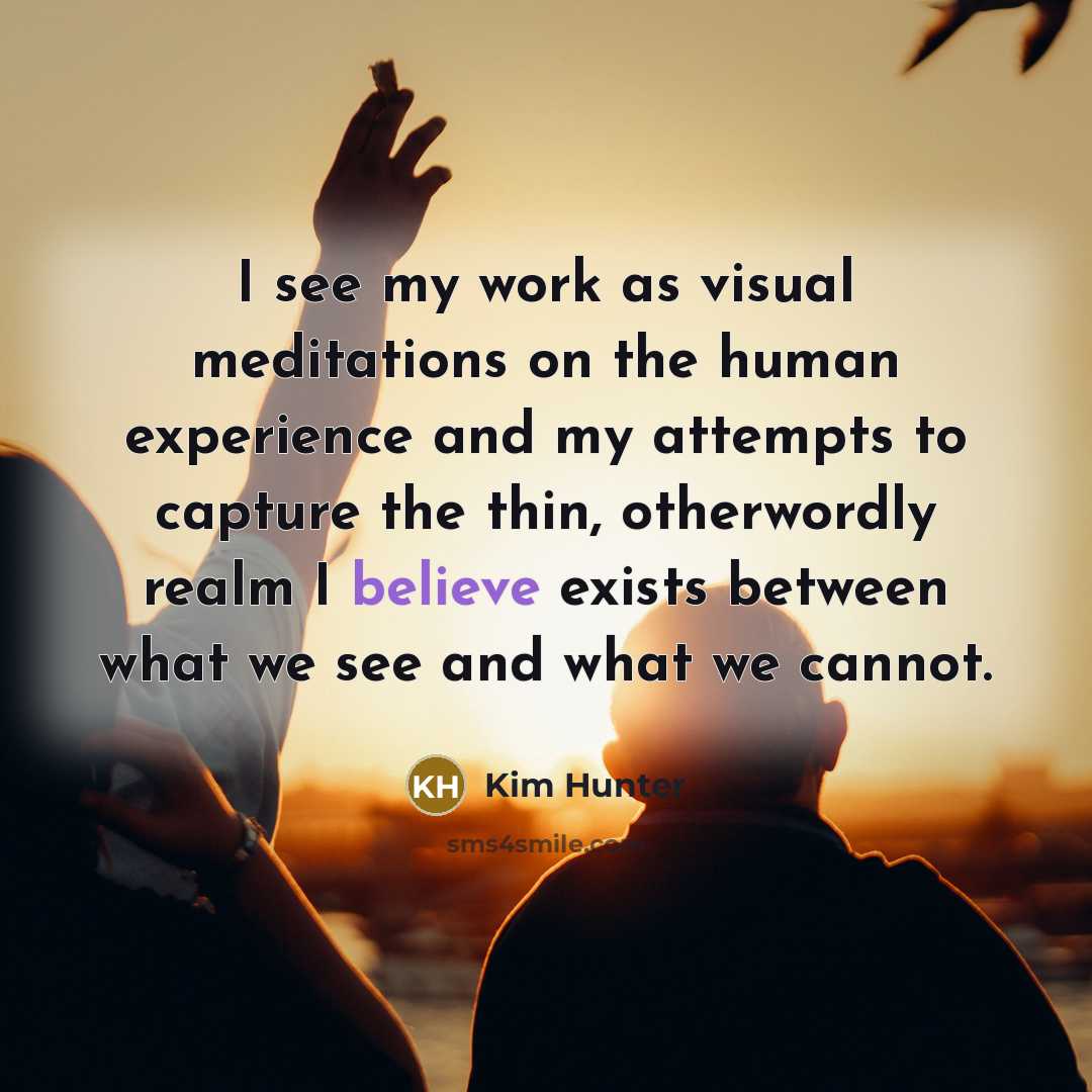 “I see my work as visual meditations on the human…” quote by Kim Hunter