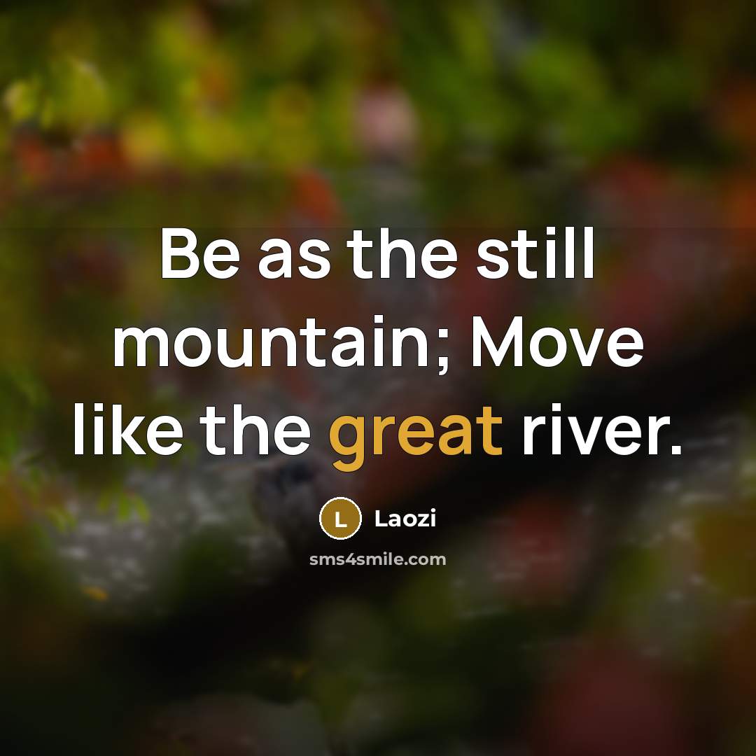 “Be as the still mountain; Move like the great river.…” quote by Laozi