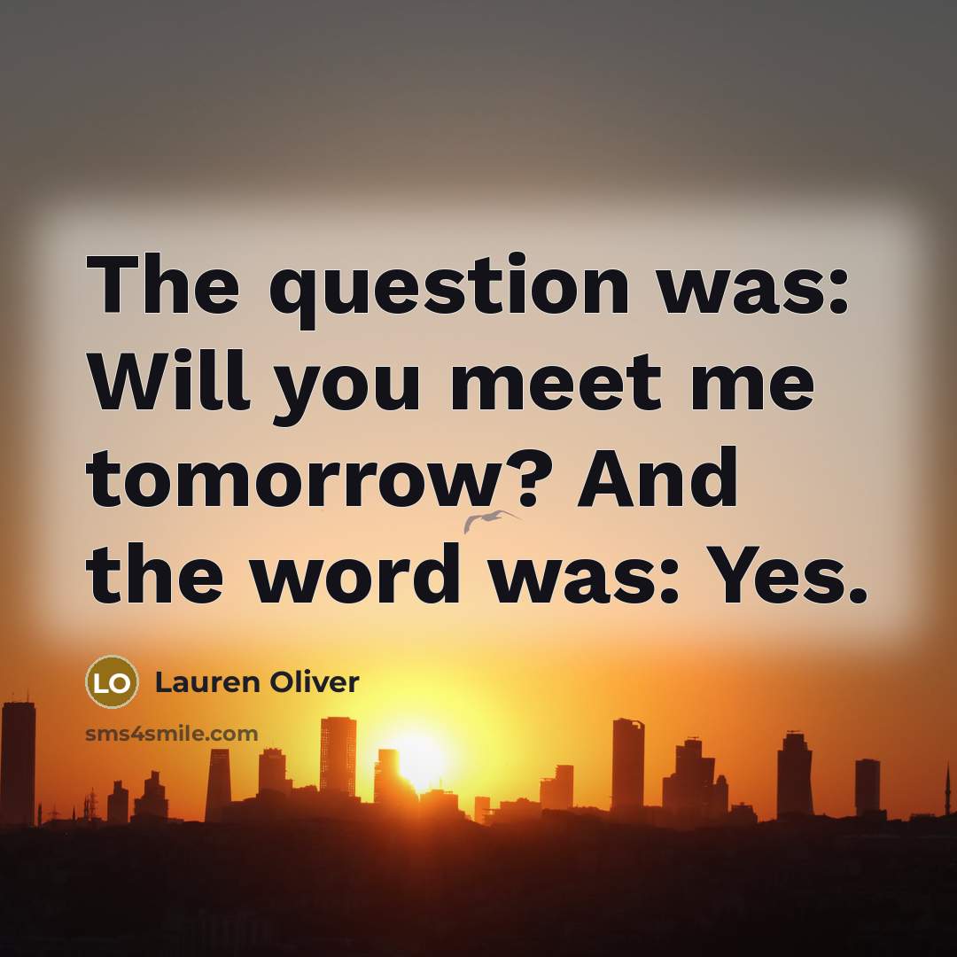 “The question was: Will you meet me tomorrow? And the…” quote by Lauren Oliver