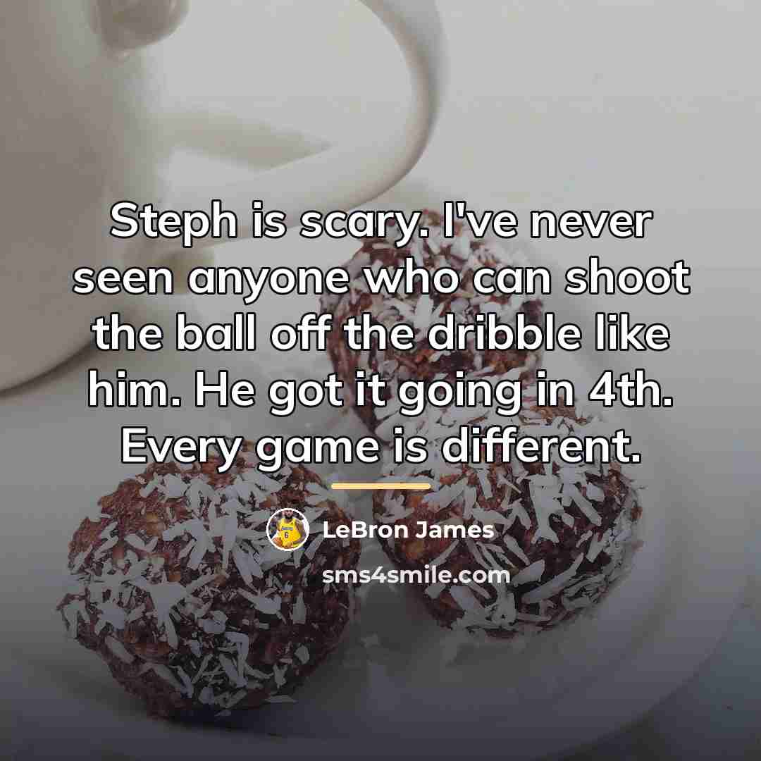“Steph is scary. I've never seen anyone who can shoot…” quote by LeBron James