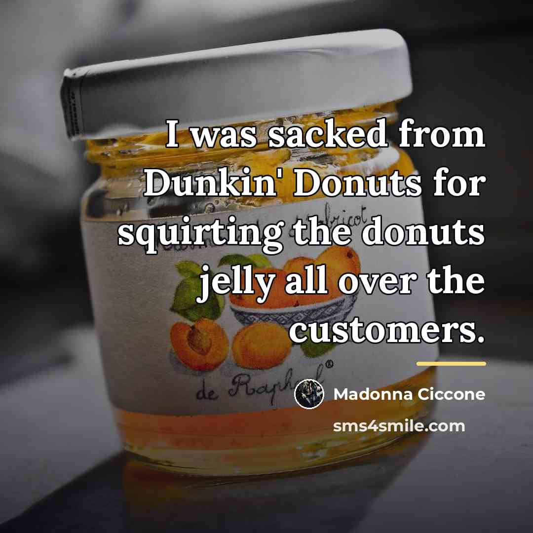 “I was sacked from Dunkin' Donuts for squirting the donuts…” quote by Madonna Ciccone