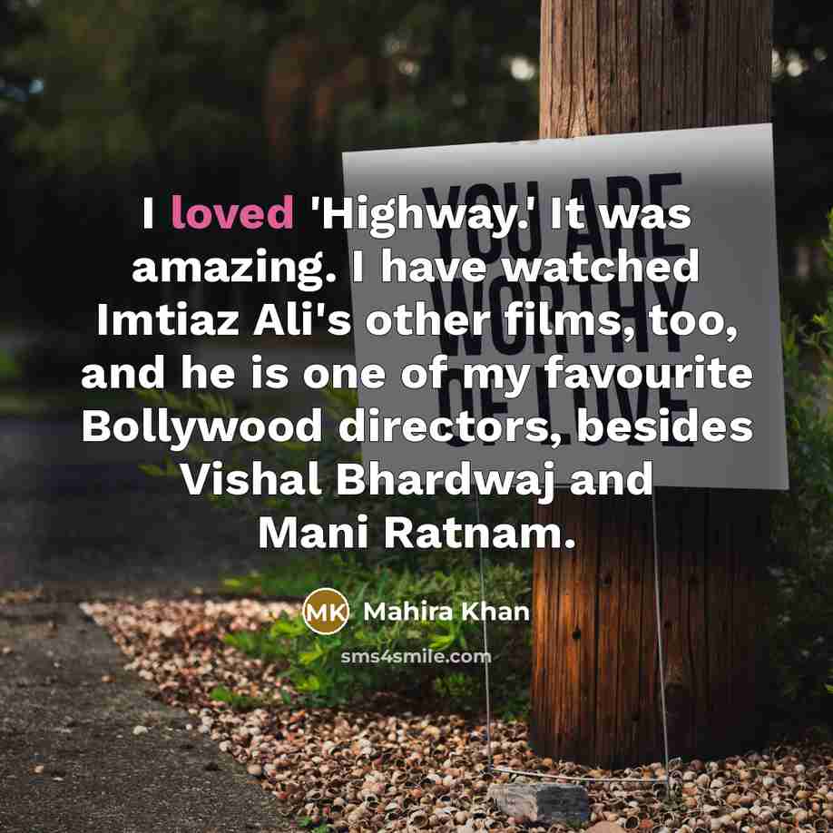 “I loved 'Highway.' It was amazing. I have watched Imtiaz…” quote by Mahira Khan