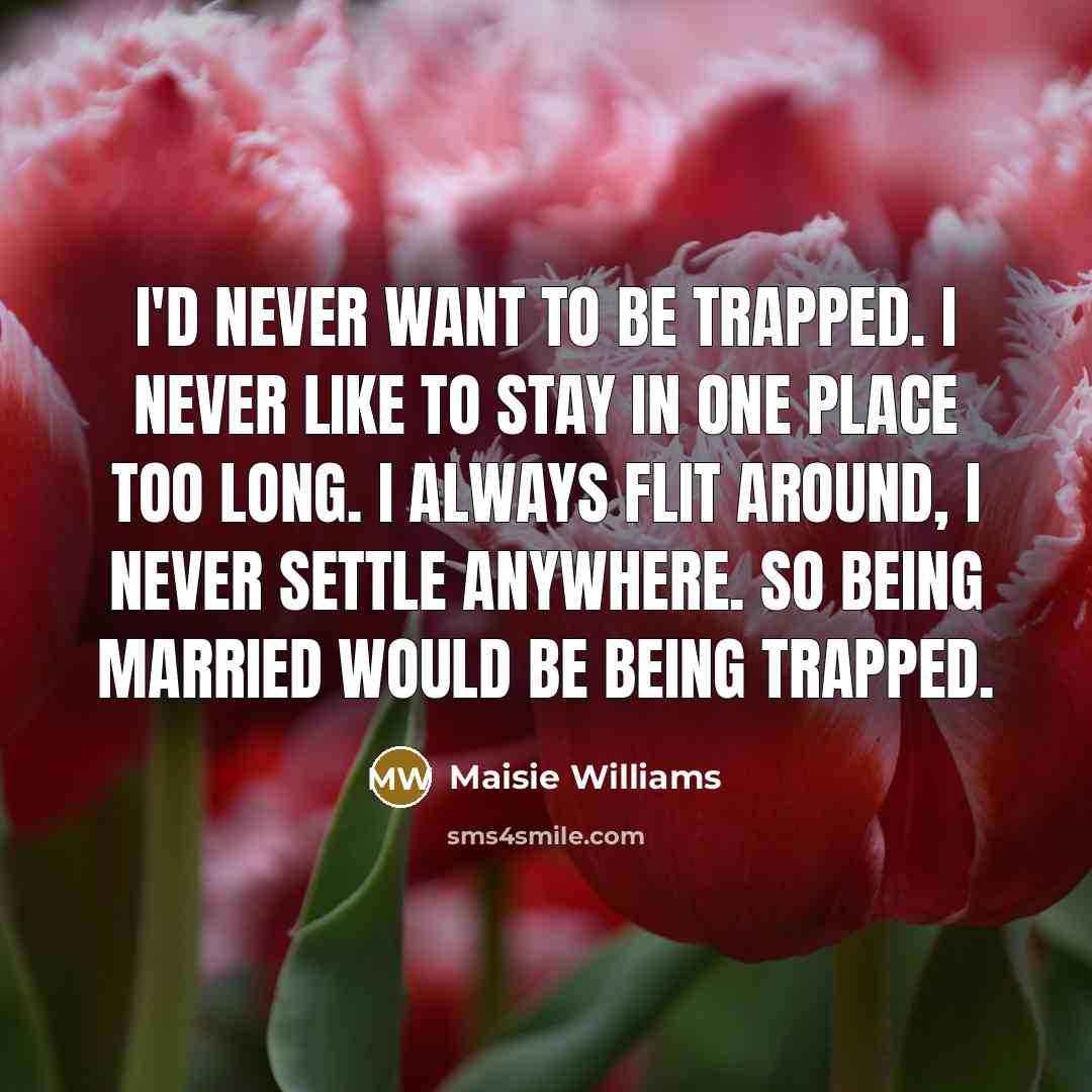 “I'd never want to be trapped. I never like to…” quote by Maisie Williams
