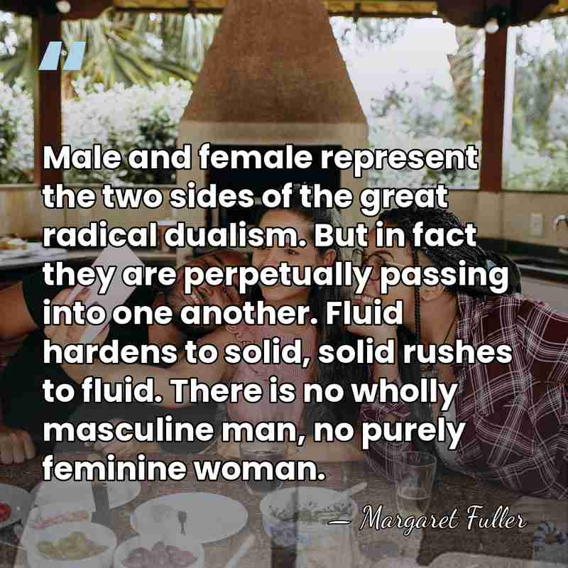 Male and female represent the two sides of the great radical dualism.&hellip; - Margaret Fuller