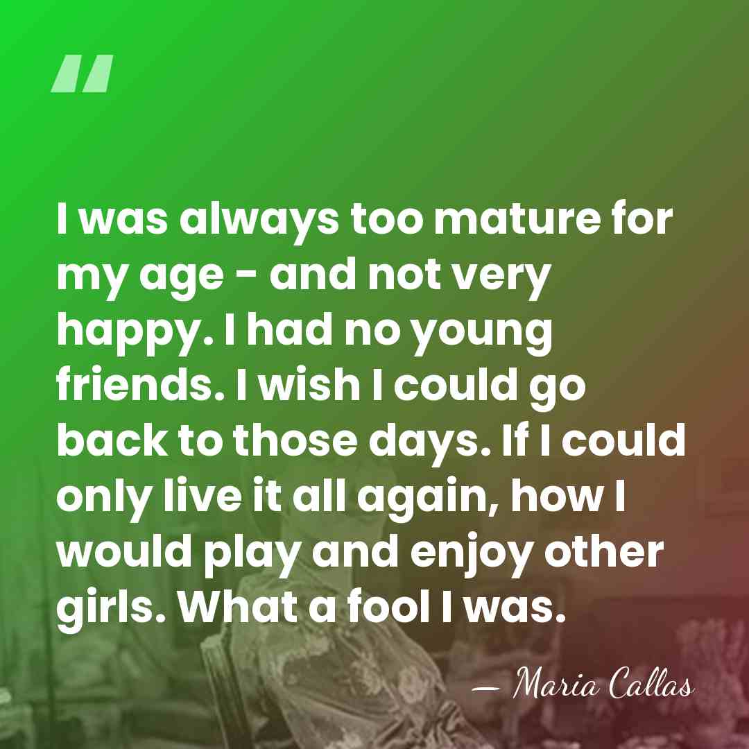 I was always too mature for my age - and not very&hellip; - Maria Callas