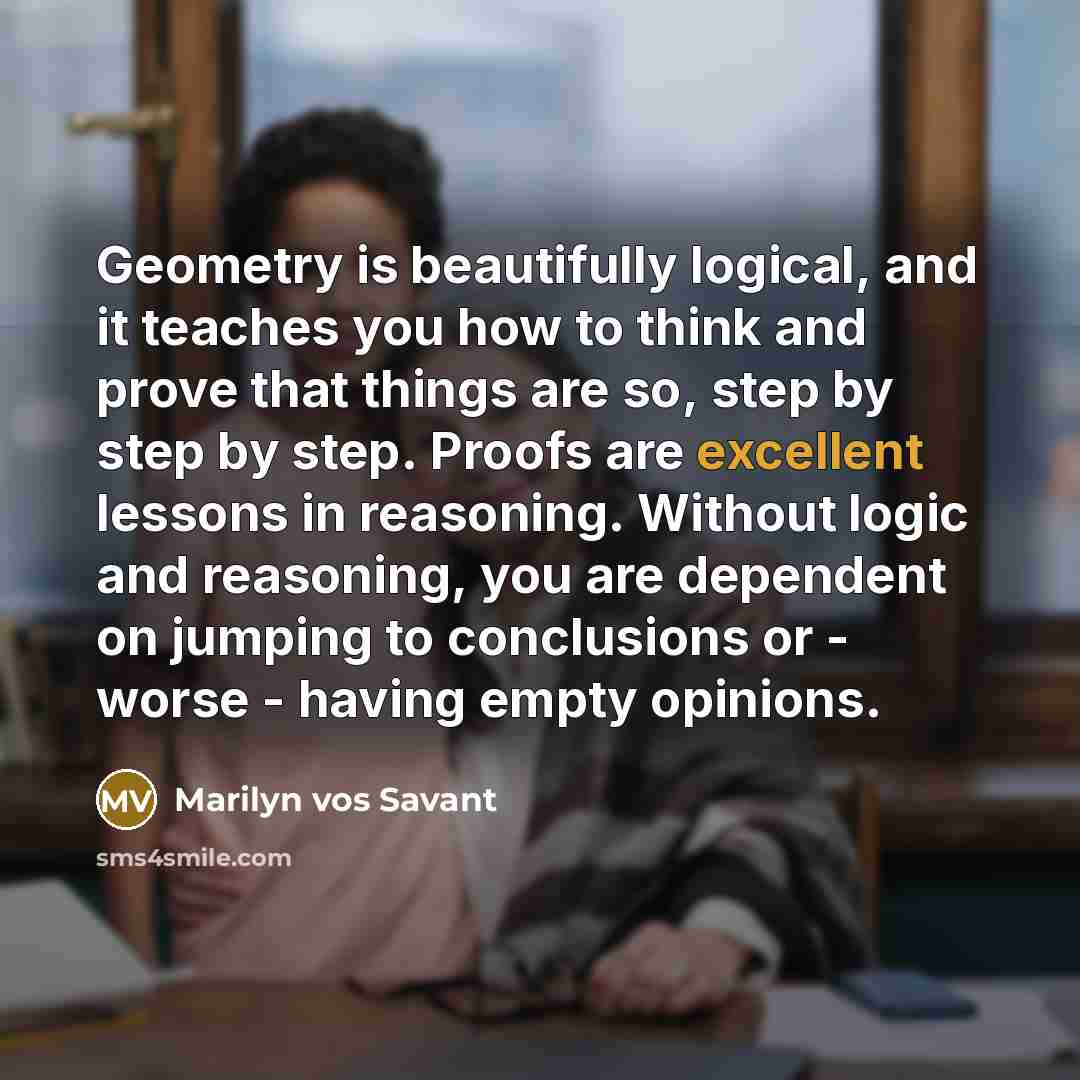 “Geometry is beautifully logical, and it teaches you how to…” quote by Marilyn vos Savant