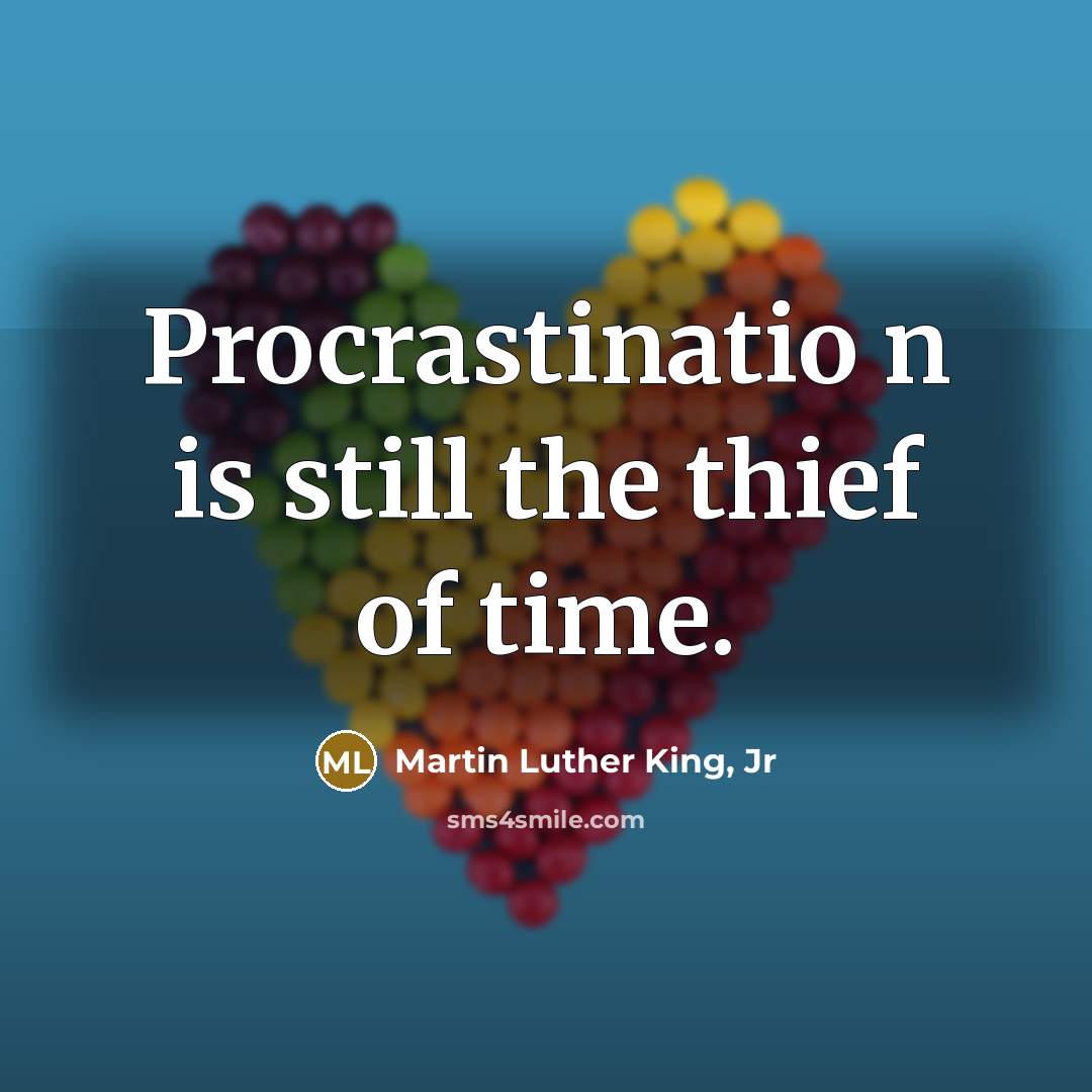 “Procrastinatio n is still the thief of time.…” quote by Martin Luther King, Jr