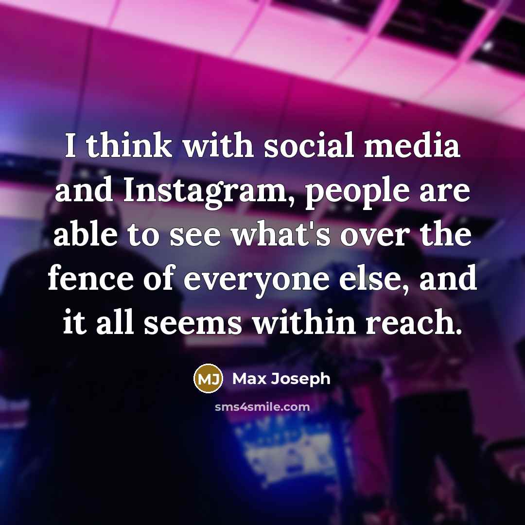 “I think with social media and Instagram, people are able…” quote by Max Joseph