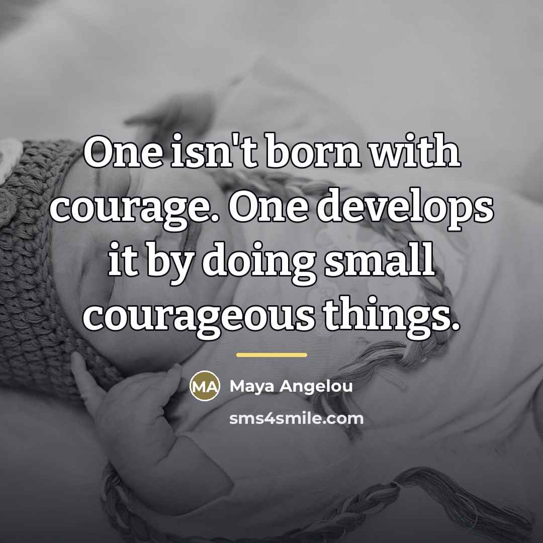 “One isn't born with courage. One develops it by doing…” quote by Maya Angelou