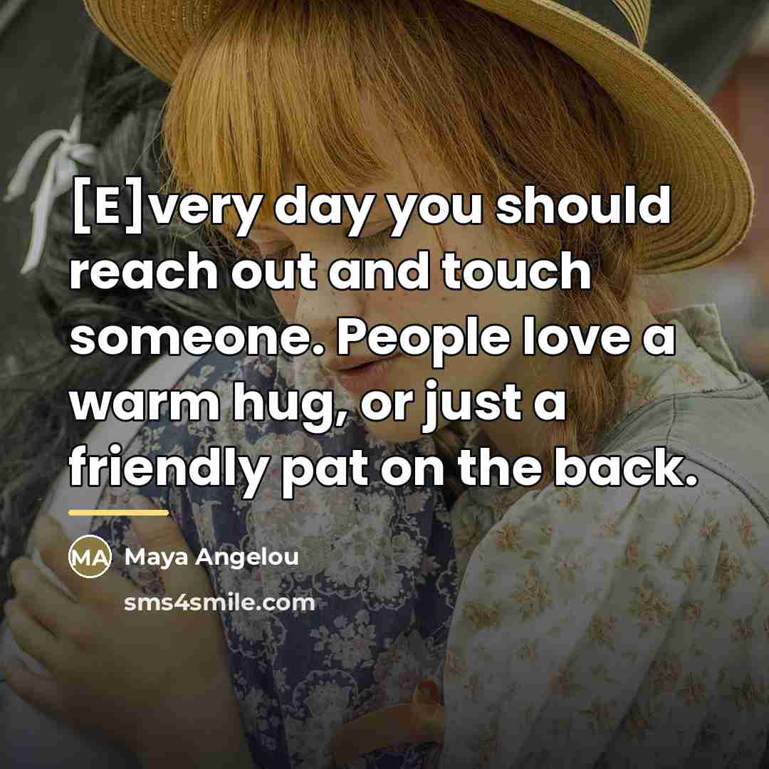 “[E]very day you should reach out and touch someone. People…” quote by Maya Angelou