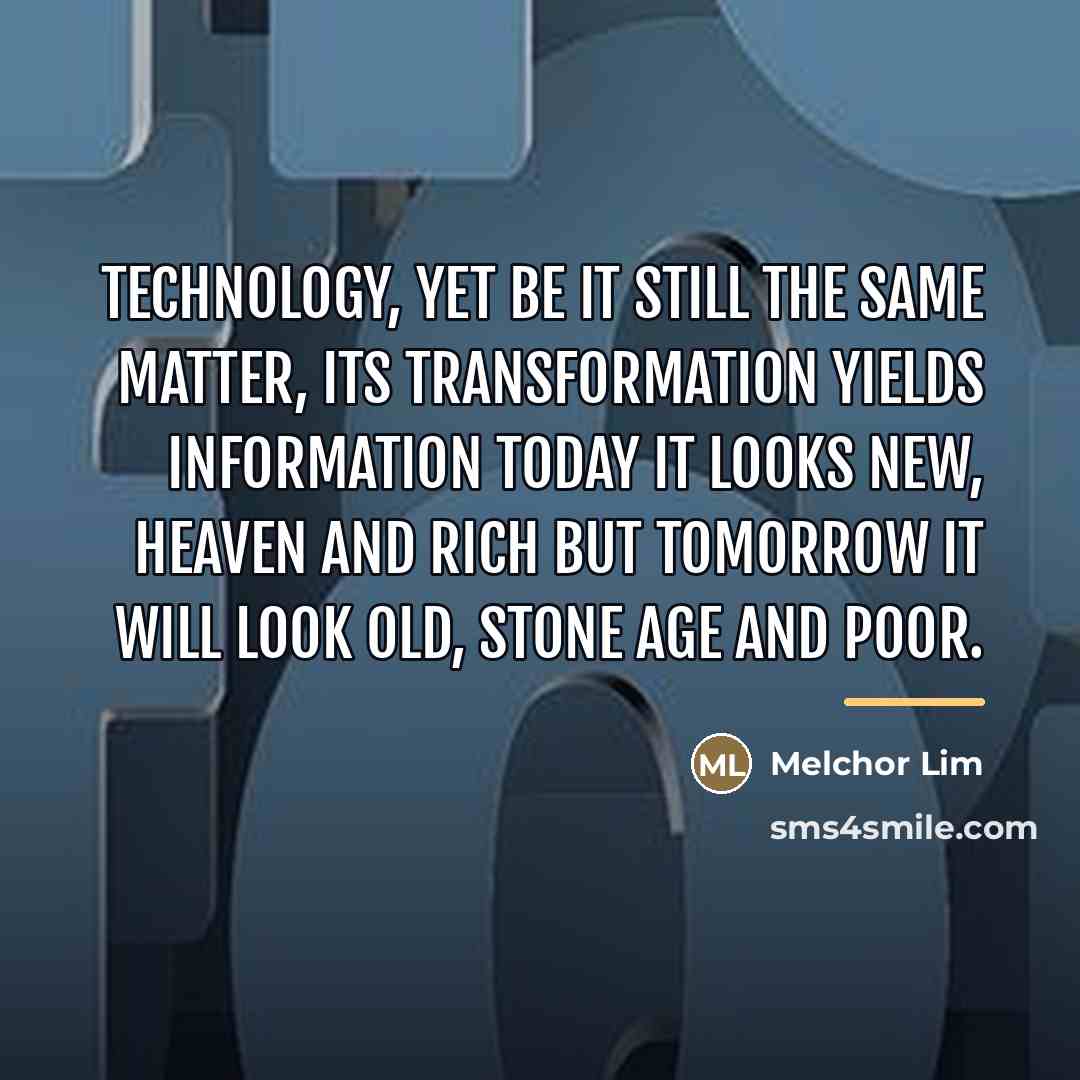 “Technology, yet be it still the same matter, its transformation…” quote by Melchor Lim