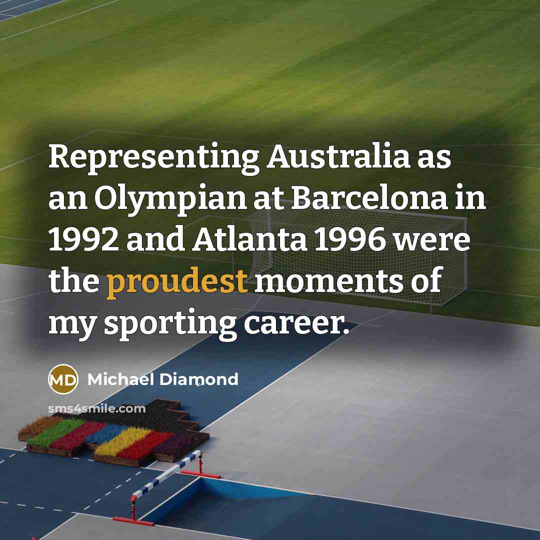 “Representing Australia as an Olympian at Barcelona in 1992 and Atlanta 1996 were the proudest moments of my sporting career.” quote by Michael Diamond