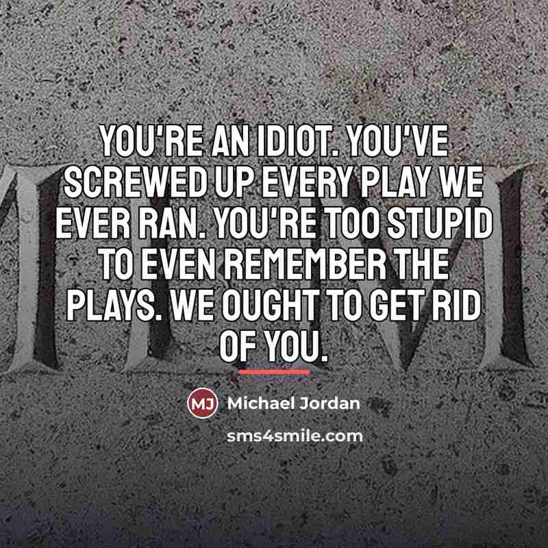 “You're an idiot. You've screwed up every play we ever…” quote by Michael Jordan